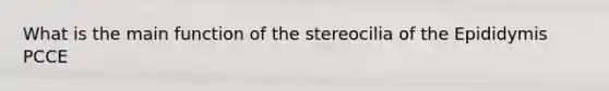 What is the main function of the stereocilia of the Epididymis PCCE