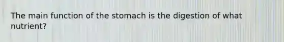 The main function of the stomach is the digestion of what nutrient?