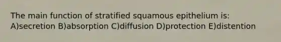 The main function of stratified squamous epithelium is: A)secretion B)absorption C)diffusion D)protection E)distention