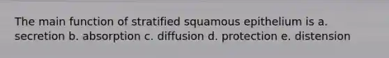 The main function of stratified squamous epithelium is a. secretion b. absorption c. diffusion d. protection e. distension