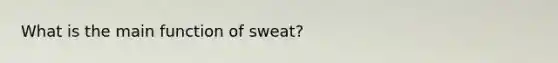 What is the main function of sweat?