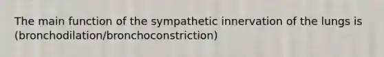 The main function of the sympathetic innervation of the lungs is (bronchodilation/bronchoconstriction)