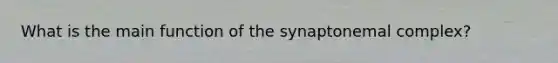 What is the main function of the synaptonemal complex?