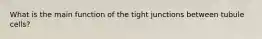 What is the main function of the tight junctions between tubule cells?