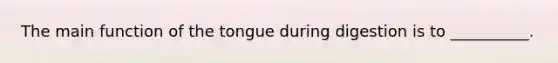 The main function of the tongue during digestion is to __________.