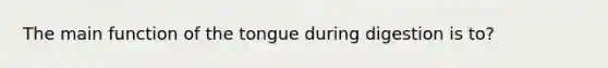 The main function of the tongue during digestion is to?