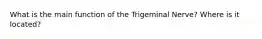 What is the main function of the Trigeminal Nerve? Where is it located?