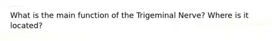 What is the main function of the Trigeminal Nerve? Where is it located?