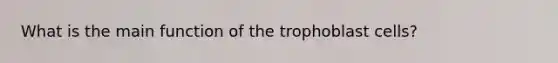 What is the main function of the trophoblast cells?