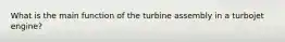 What is the main function of the turbine assembly in a turbojet engine?