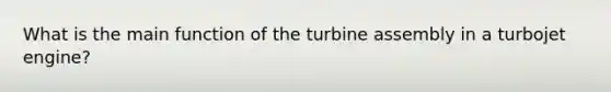 What is the main function of the turbine assembly in a turbojet engine?