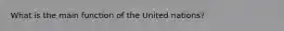 What is the main function of the United nations?