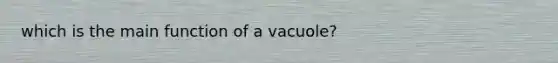 which is the main function of a vacuole?