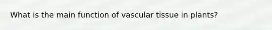 What is the main function of <a href='https://www.questionai.com/knowledge/k1HVFq17mo-vascular-tissue' class='anchor-knowledge'>vascular tissue</a> in plants?