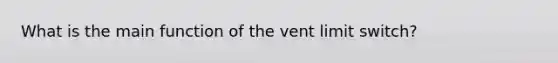 What is the main function of the vent limit switch?