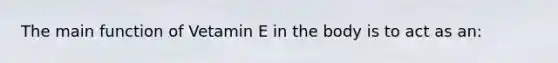 The main function of Vetamin E in the body is to act as an: