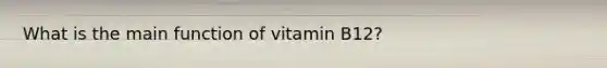 What is the main function of vitamin B12?