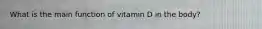 What is the main function of vitamin D in the body?