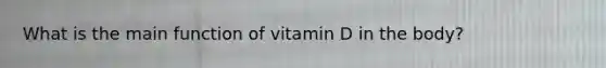 What is the main function of vitamin D in the body?