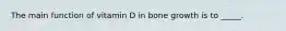 The main function of vitamin D in bone growth is to _____.