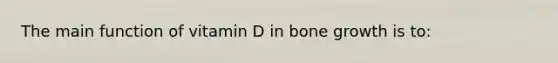 The main function of vitamin D in bone growth is to: