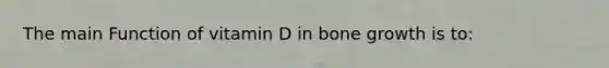 The main Function of vitamin D in bone growth is to: