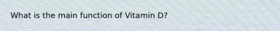 What is the main function of Vitamin D?