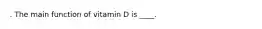 . The main function of vitamin D is ____.