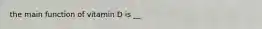 the main function of vitamin D is __