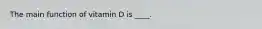 The main function of vitamin D is ____.