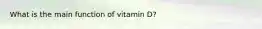 What is the main function of vitamin D?