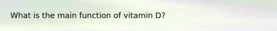 What is the main function of vitamin D?