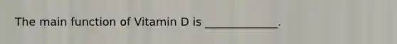 The main function of Vitamin D is _____________.