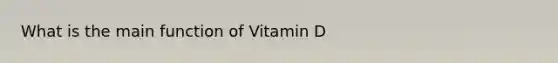 What is the main function of Vitamin D