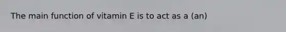 The main function of vitamin E is to act as a (an)