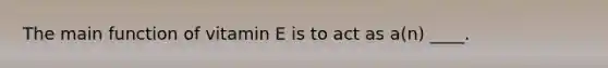 The main function of vitamin E is to act as a(n) ____.