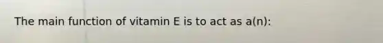 The main function of vitamin E is to act as a(n):