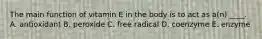 The main function of vitamin E in the body is to act as a(n) ____. A. antioxidant B. peroxide C. free radical D. coenzyme E. enzyme