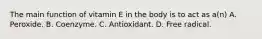 The main function of vitamin E in the body is to act as a(n) A. Peroxide. B. Coenzyme. C. Antioxidant. D. Free radical.