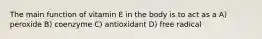 The main function of vitamin E in the body is to act as a A) peroxide B) coenzyme C) antioxidant D) free radical