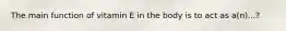 The main function of vitamin E in the body is to act as a(n)...?