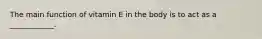 The main function of vitamin E in the body is to act as a ____________.