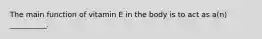 The main function of vitamin E in the body is to act as a(n) __________.
