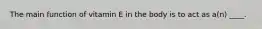 The main function of vitamin E in the body is to act as a(n) ____.