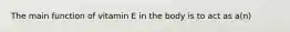 The main function of vitamin E in the body is to act as a(n)