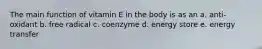 The main function of vitamin E in the body is as an a. anti-oxidant b. free radical c. coenzyme d. energy store e. energy transfer