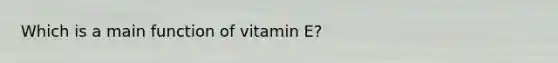 Which is a main function of vitamin E?