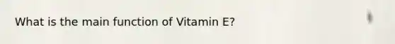 What is the main function of Vitamin E?