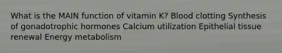 What is the MAIN function of vitamin K?​ ​Blood clotting ​Synthesis of gonadotrophic hormones ​Calcium utilization ​<a href='https://www.questionai.com/knowledge/k7dms5lrVY-epithelial-tissue' class='anchor-knowledge'>epithelial tissue</a> renewal ​Energy metabolism