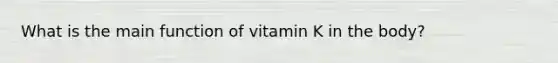 What is the main function of vitamin K in the body?